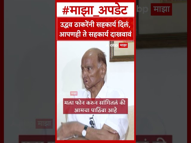 Sharad Pawar On Uddhav Thackeray : उद्धव ठाकरेंनी सहकार्य दिलं , आपणही ते सहकार्य दाखवा