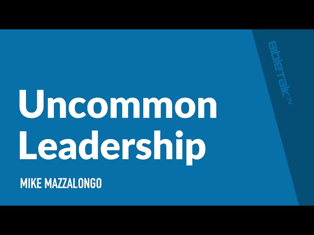 Uncommon Leadership / Sermon – Mike Mazzalongo | BibleTalk.tv