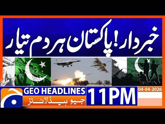 Be careful..!! Pakistan is ready for any Aggression..!! | Geo News 11 PM Headlines | 4th April 2026