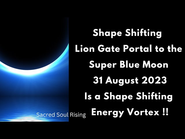 Shape Shifting Energy The Lion Gates Portal to the Blue Super Moon 31 August 2023 - Vortex Energy 🔥