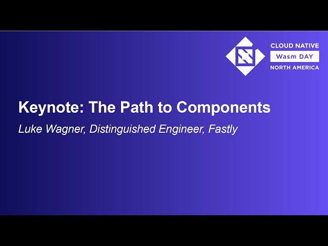 Keynote: The Path to Components - Luke Wagner, Distinguished Engineer, Fastly