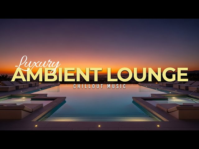 Luxury Chillout Lounge 2025 | Ambient Music for Sunset Relaxation