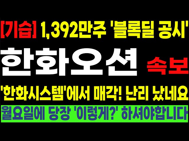 [한화오션 삼성중공업 HD현대중공업 HJ중공업 HD현대미포]💥[기습] 1,392만주 '블록딜 공시'💥'한화시스템'에서 매각!난리 났네요월요일에 당장 '이렇게?'하셔야합니다!#박부장