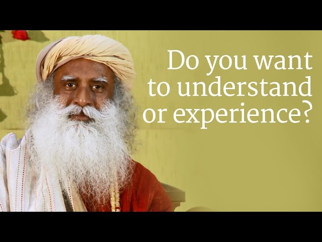 Do you want to understand or experience? | Sadhguru