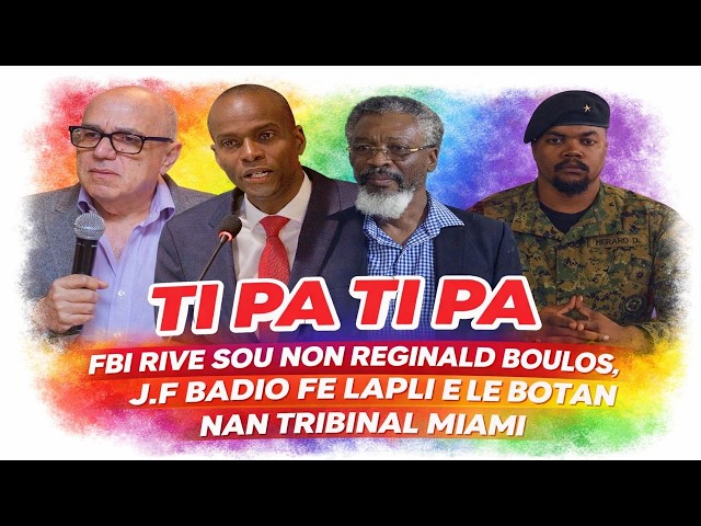 TI PA TI PA, FBI RIVE SOU NON REGINALD BOULOS, ETAZINI PRAL MANDE VOYE J F BADIO BA LI, BOUCH PA GOU