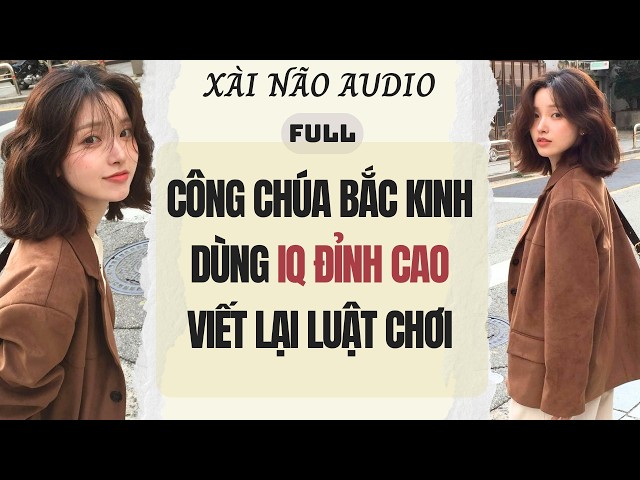 Full audio | CÔNG CHÚA BẮC KINH DÙNG IQ ĐỈNH CAO VIẾT LẠI LUẬT CHƠI | Xài Não Audio #truyenaudio