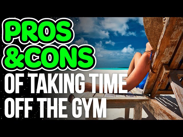 The Pros & Cons of Taking Time Off From The Gym
