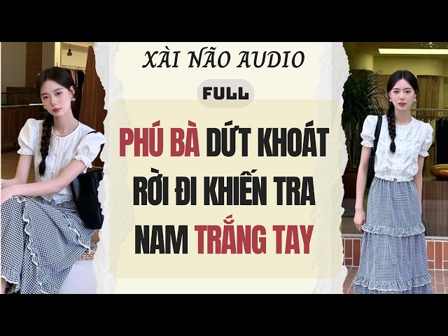 Full audio | PHÚ BÀ DỨT KHOÁT RỜI ĐI KHIẾN TRA NAM TRẮNG TAY | Xài Não Audio #audio