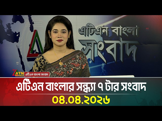 এটিএন বাংলার সন্ধ্যা ৭ টার সংবাদ | 04.04.2026 | Todays News | Ajker News | BD News | ATN Bangla News