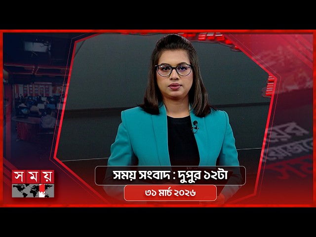 সময় সংবাদ | দুপুর ১২টা | ৩১মার্চ ২০২৬ | Somoy TV Bulletin 12pm | Latest Bangladeshi News